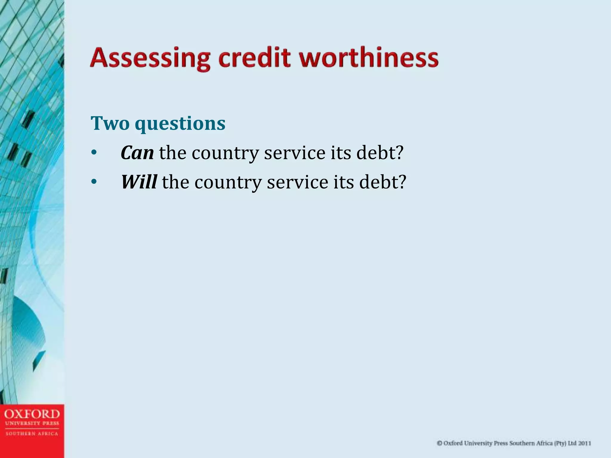 Two questions
• Can the country service its debt?
• Will the country service its debt?
 