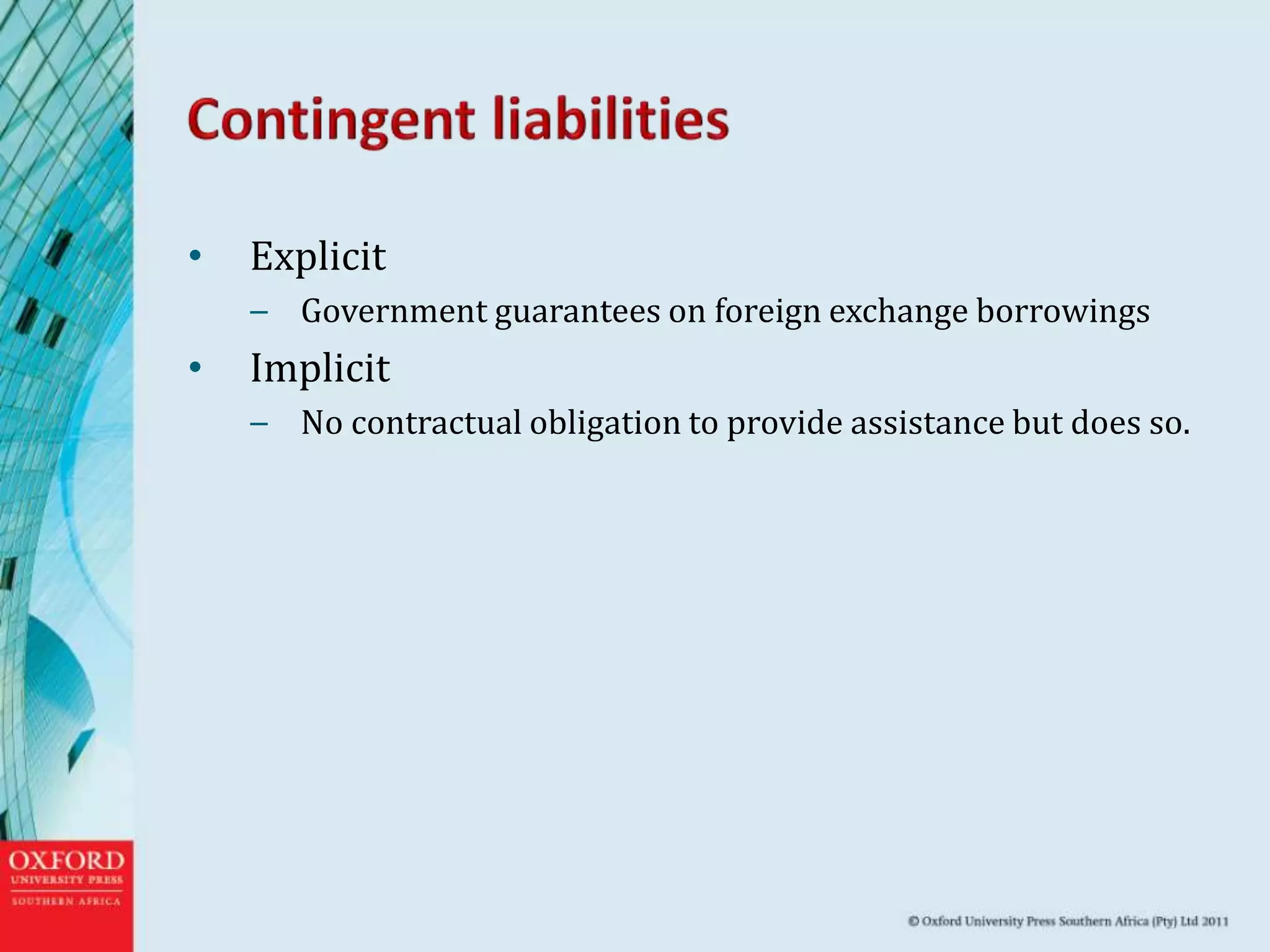 • Explicit
– Government guarantees on foreign exchange borrowings
• Implicit
– No contractual obligation to provide assistance but does so.
 