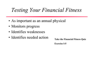 Testing Your Financial Fitness
• As important as an annual physical
• Monitors progress
• Identifies weaknesses
• Identifies needed action Take the Financial Fitness Quiz
Exercise I-5
 