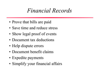 Financial Records
• Prove that bills are paid
• Save time and reduce stress
• Show legal proof of events
• Document tax deductions
• Help dispute errors
• Document benefit claims
• Expedite payments
• Simplify your financial affairs
 