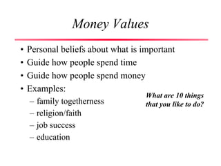 Money Values
• Personal beliefs about what is important
• Guide how people spend time
• Guide how people spend money
• Examples:
– family togetherness
– religion/faith
– job success
– education
What are 10 things
that you like to do?
 