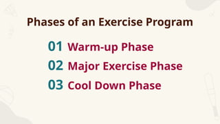Phases of an Exercise Program
01 Warm-up Phase
02 Major Exercise Phase
03 Cool Down Phase
 