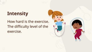 How hard is the exercise.
The difficulty level of the
exercise.
Intensity
 