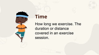 How long we exercise. The
duration or distance
covered in an exercise
session.
Time
 