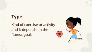 Kind of exercise or activity
and it depends on the
fitness goal.
Type
 