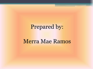 Prepared by:
Merra Mae Ramos
 