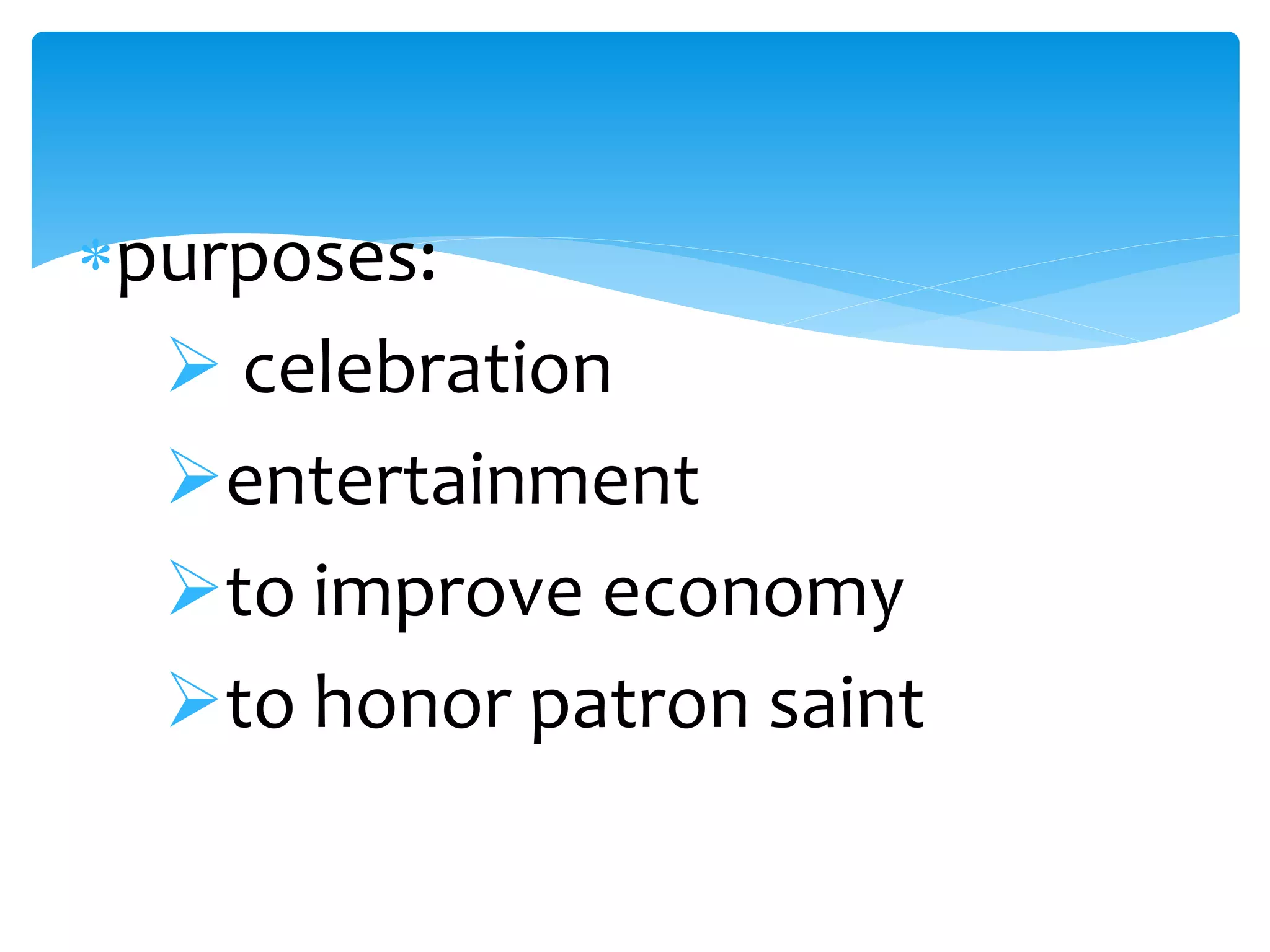 purposes:
celebration
entertainment
to improve economy
to honor patron saint