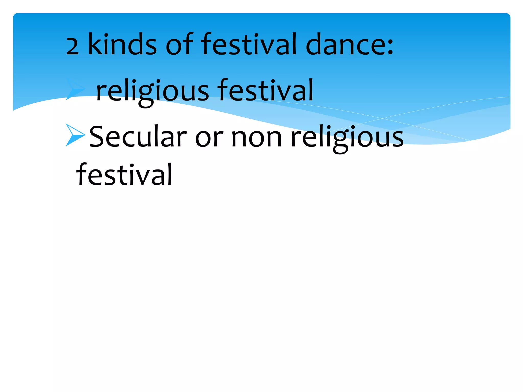 2 kinds of festival dance:
religious festival
Secular or non religious
festival