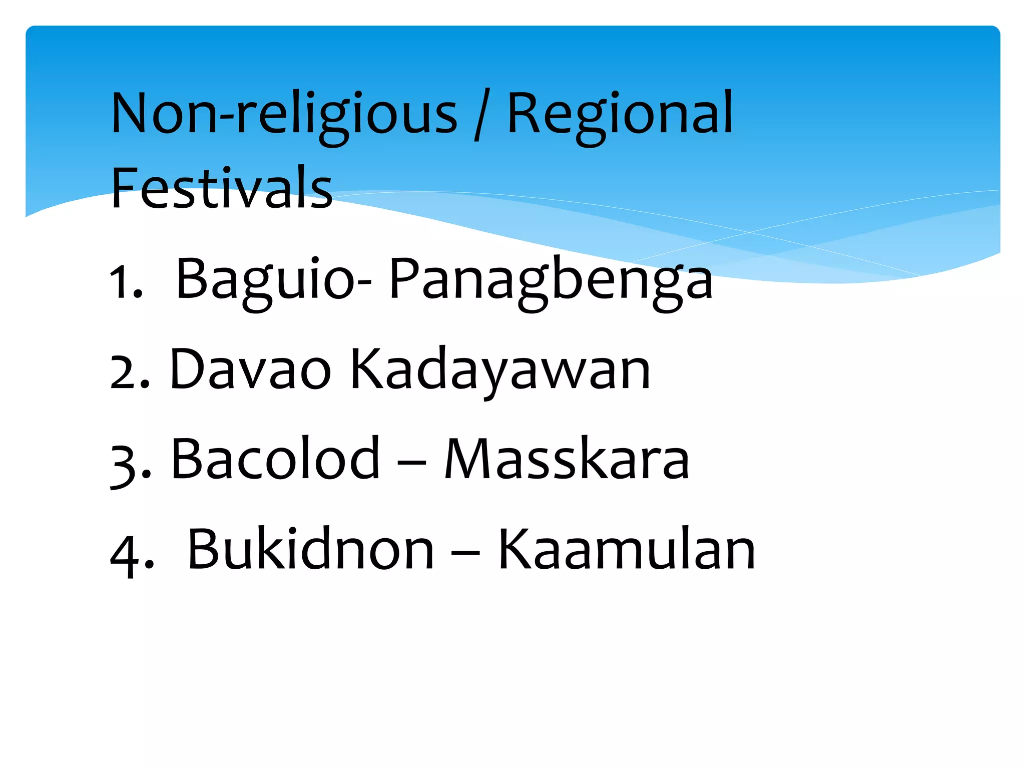 Non-religious / Regional
Festivals
1. Baguio- Panagbenga
2. Davao Kadayawan
3. Bacolod – Masskara
4. Bukidnon – Kaamulan