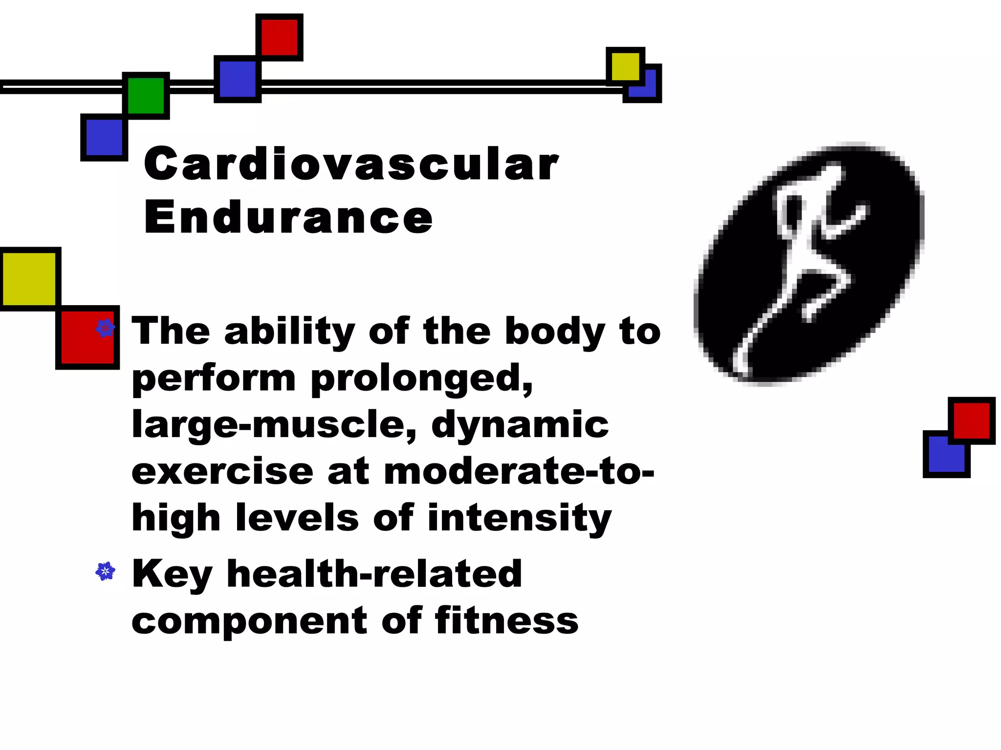 Cardiovascular Endurance The ability of the body to perform prolonged, large-muscle, dynamic exercise at moderate-to-high levels of intensity  Key health-related component of fitness 
