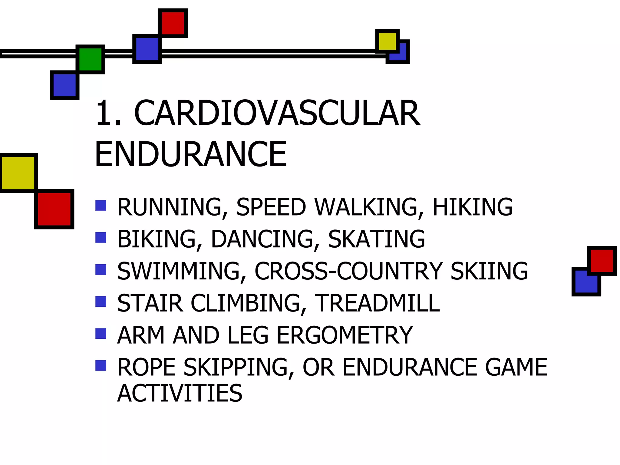 1. CARDIOVASCULAR ENDURANCE RUNNING, SPEED WALKING, HIKING BIKING, DANCING, SKATING SWIMMING, CROSS-COUNTRY SKIING STAIR CLIMBING, TREADMILL ARM AND LEG ERGOMETRY ROPE SKIPPING, OR ENDURANCE GAME ACTIVITIES 