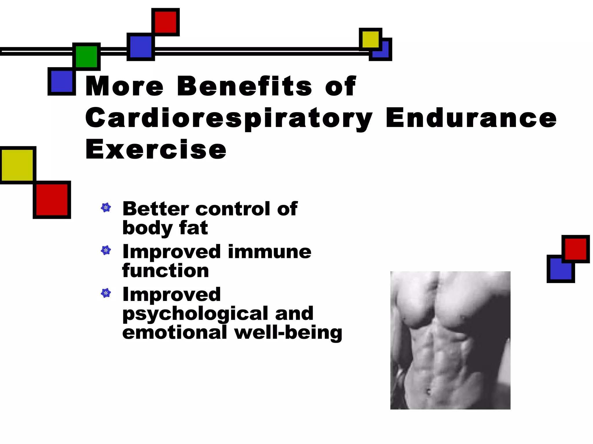 More Benefits of Cardiorespiratory Endurance Exercise Better control of body fat  Improved immune function Improved psychological and emotional well-being 