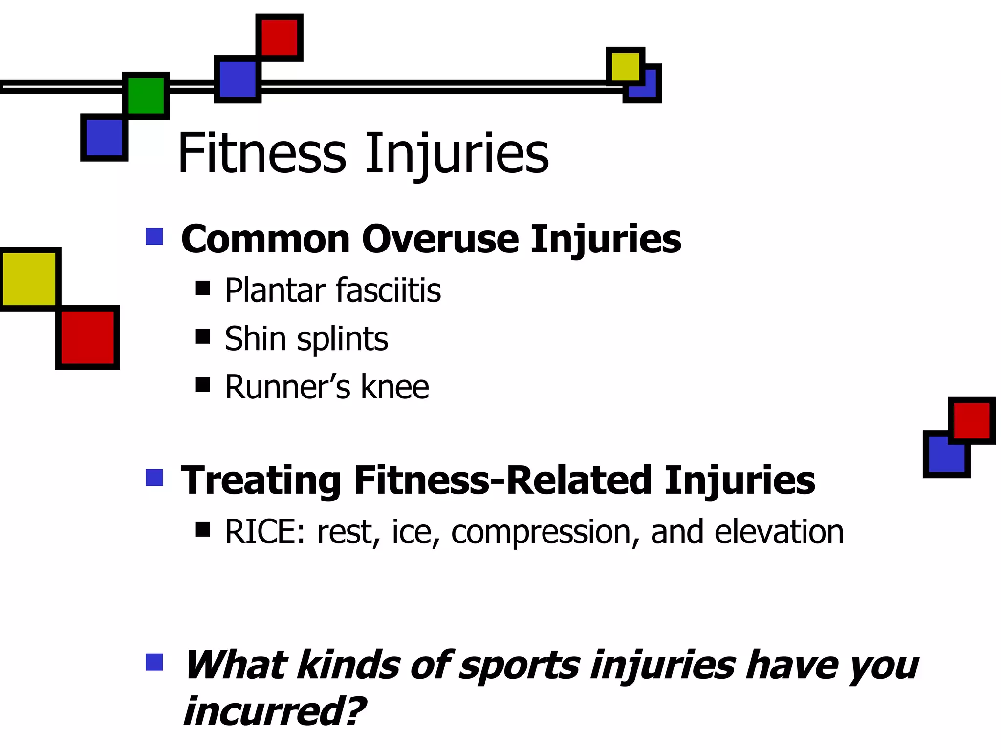 Fitness Injuries Common Overuse Injuries  Plantar fasciitis Shin splints Runner’s knee Treating Fitness-Related Injuries RICE: rest, ice, compression, and elevation What kinds of sports injuries have you incurred? 