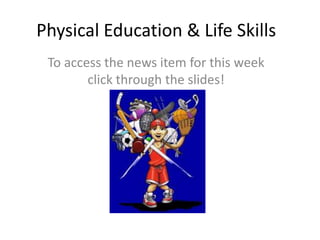Physical Education & Life Skills
 To access the news item for this week
        click through the slides!
 