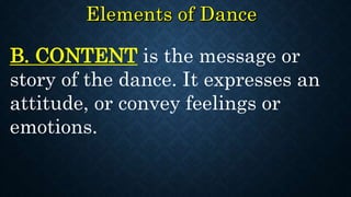 B. CONTENT is the message or
story of the dance. It expresses an
attitude, or convey feelings or
emotions.
 