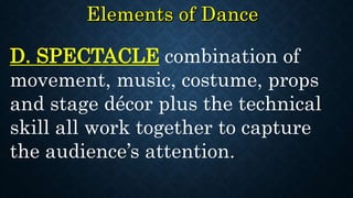 D. SPECTACLE combination of
movement, music, costume, props
and stage décor plus the technical
skill all work together to capture
the audience’s attention.
 