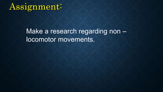 Make a research regarding non –
locomotor movements.
 