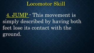 4. JUMP - This movement is
simply described by having both
feet lose its contact with the
ground.
 