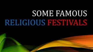 SOME FAMOUS
RELIGIOUS FESTIVALS
 