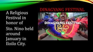 DINAGYANG FESTIVAL
A Religious
Festival in
honor of
Sto. Nino held
around
January in
Iloilo City.
 