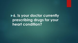 6. Is your doctor currently
prescribing drugs for your
heart condition?
 