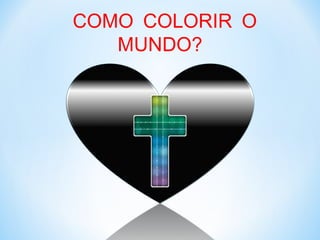 COMO COLORIR O MUNDO? 