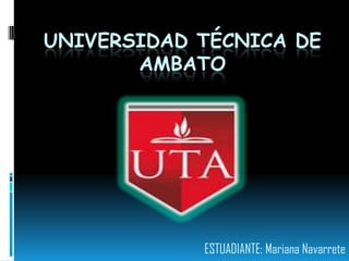 UNIVERSIDAD TÉCNICA DE
       AMBATO




            ESTUADIANTE: Mariana Navarrete
 