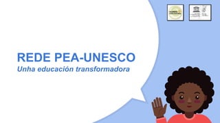 REDE PEA-UNESCO
Unha educación transformadora
 