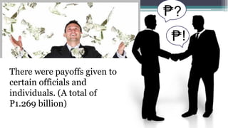 ?
!
There were payoffs given to
certain officials and
individuals. (A total of
P1.269 billion)

 
