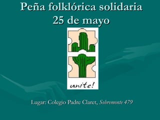 Peña folklórica solidaria 25 de mayo Lugar: Colegio Padre Claret,  Sobremonte 479 