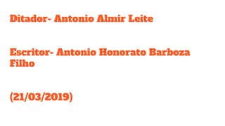 Ditador- Antonio Almir Leite
Escritor- Antonio Honorato Barboza
Filho
(21/03/2019)
 