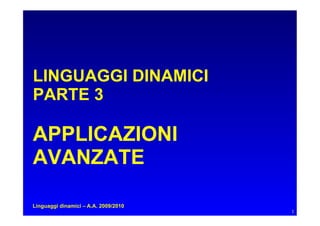 LINGUAGGI DINAMICI
PARTE 3

APPLICAZIONI
AVANZATE

Linguaggi dinamici – A.A. 2009/2010
                                      1
 