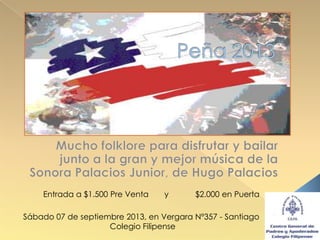 Entrada a $1.500 Pre Venta y $2.000 en Puerta
Sábado 07 de septiembre 2013, en Vergara Nº357 - Santiago
Colegio Filipense
 