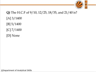 Q) The H.C.F of 9/10, 12/25, 18/35, and 21/40 is?
[A] 3/1400
[B] 5/1400
[C] 7/1400
[D] None
 