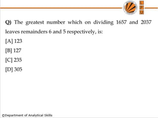 Q) The greatest number which on dividing 1657 and 2037
leaves remainders 6 and 5 respectively, is:
[A] 123
[B] 127
[C] 235
[D] 305
 