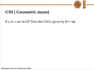 GM ( Geometric mean)
If a, b, c are in GP Then the GM is given by b = √ac
 