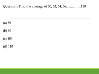 Question : Find the average of 50, 52, 54, 56, …………150
(a) 80
(b) 90
(c) 100
(d) 110
 