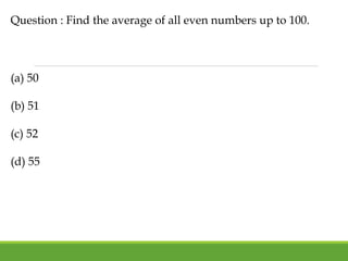 Question : Find the average of all even numbers up to 100.
(a) 50
(b) 51
(c) 52
(d) 55
 