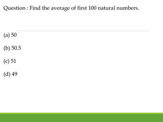 Question : Find the average of first 100 natural numbers.
(a) 50
(b) 50.5
(c) 51
(d) 49
 