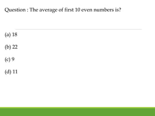 Question : The average of first 10 even numbers is?
(a) 18
(b) 22
(c) 9
(d) 11
 