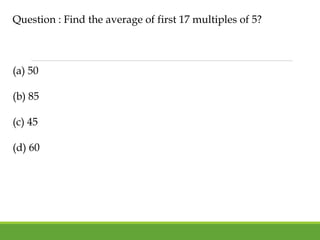 Question : Find the average of first 17 multiples of 5?
(a) 50
(b) 85
(c) 45
(d) 60
 