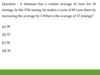 Question : A batsman has a certain average of runs for 16
innings, In the 17th inning, he makes a score of 85 runs there by
increasing the average by 3 What is the average of 17 innings?
(a) 38
(b) 37
(c) 36
(d) 34
 