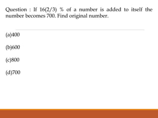 Question : If 16(2/3) % of a number is added to itself the
number becomes 700. Find original number.
(a)400
(b)600
(c)800
(d)700
 