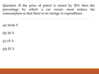 Question :If the price of petrol is raised by 20% then the
percentage by which a car owner must reduce his
consumption so that there is no change in expenditure.
(a) 16.66 %
(b) 18 %
(c) 15 %
(d) 25 %
 