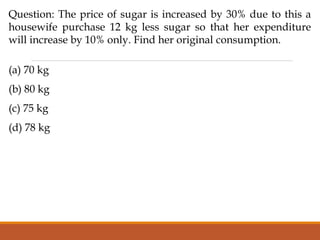 Question: The price of sugar is increased by 30% due to this a
housewife purchase 12 kg less sugar so that her expenditure
will increase by 10% only. Find her original consumption.
(a) 70 kg
(b) 80 kg
(c) 75 kg
(d) 78 kg
 