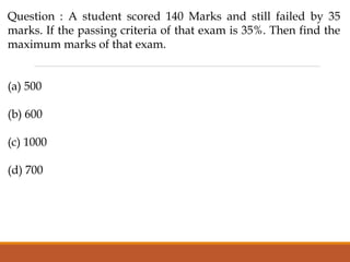 Question : A student scored 140 Marks and still failed by 35
marks. If the passing criteria of that exam is 35%. Then find the
maximum marks of that exam.
(a) 500
(b) 600
(c) 1000
(d) 700
 