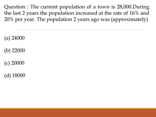 Question : The current population of a town is 28,000.During
the last 2 years the population increased at the rate of 16% and
20% per year. The population 2 years ago was (approximately)
(a) 24000
(b) 22000
(c) 20000
(d) 18000
 