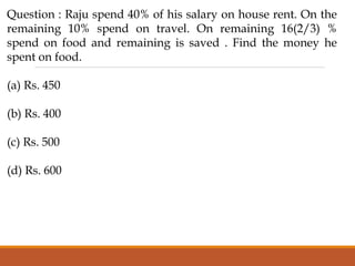 Question : Raju spend 40% of his salary on house rent. On the
remaining 10% spend on travel. On remaining 16(2/3) %
spend on food and remaining is saved . Find the money he
spent on food.
(a) Rs. 450
(b) Rs. 400
(c) Rs. 500
(d) Rs. 600
 
