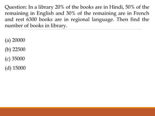 Question: In a library 20% of the books are in Hindi, 50% of the
remaining in English and 30% of the remaining are in French
and rest 6300 books are in regional language. Then find the
number of books in library.
(a) 20000
(b) 22500
(c) 35000
(d) 15000
 