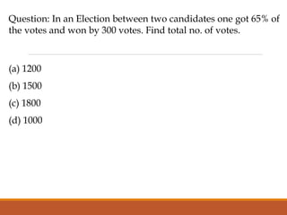 Question: In an Election between two candidates one got 65% of
the votes and won by 300 votes. Find total no. of votes.
(a) 1200
(b) 1500
(c) 1800
(d) 1000
 